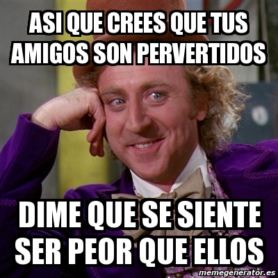 Meme Willy Wonka Asi Que Crees Que Tus Amigos Son Pervertidos Dime