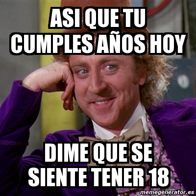 Meme Willy Wonka asi que tu cumples aÃos hoy dime que se siente