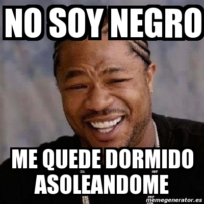 Meme Yo Dawg No Soy Negro Me Quede Dormido Asoleandome 107452