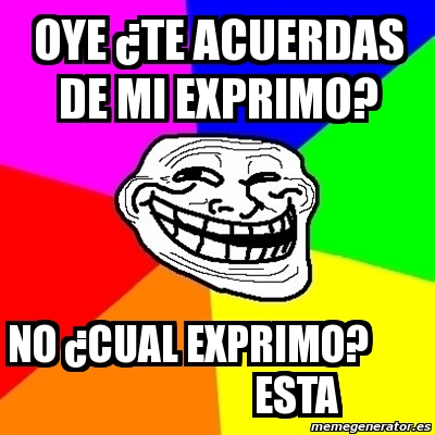 Meme Troll oye Âte acuerdas de mi exprimo no Âcual exprimo esta