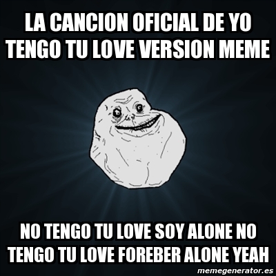 Meme Forever Alone La Cancion Oficial De Yo Tengo Tu Love Version