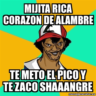 Meme Ash Pedreiro Mijita Rica Corazon De Alambre Te Meto El Pico Y Te