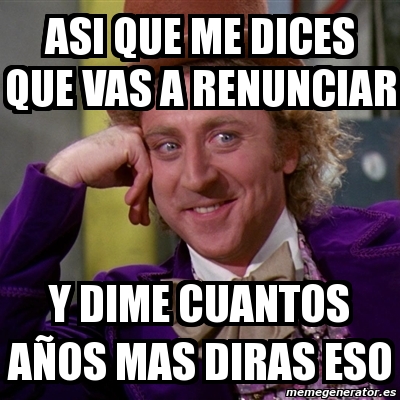 Meme Willy Wonka Asi Que Me Dices Que Vas A Renunciar Y Dime Cuantos