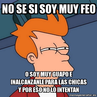 Meme Futurama Fry No Se Si Soy Muy Feo O Soy Muy Guapo E Inalcanzanle