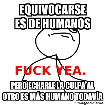 Meme Fuck Yea Equivocarse Es De Humanos Pero Echarle La Culpa Al Otro