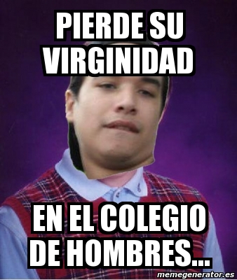 Meme Personalizado Pierde Su Virginidad En El Colegio De Hombres