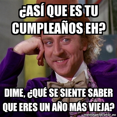 Meme Willy Wonka As Que Es Tu Cumplea Os Eh Dime Qu Se Siente