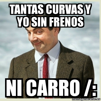 Meme Mr Bean Tantas Curvas Y Yo Sin Frenos Ni Carro