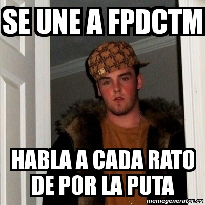 Meme Scumbag Steve Se Une A Fpdctm Habla A Cada Rato De Por La Puta