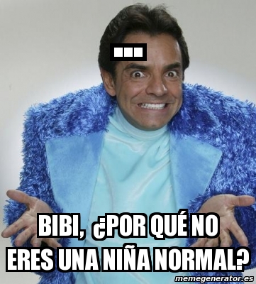 Meme Personalizado Bibi Por Qu No Eres Una Ni A Normal