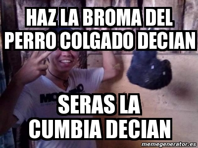 Meme Personalizado Haz La Broma Del Perro Colgado Decian Seras La