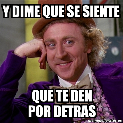 Meme Willy Wonka Y Dime Que Se Siente Que Te Den Por Detras