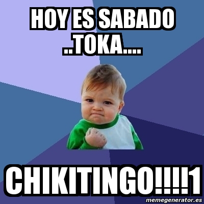 Meme Bebe Exitoso Hoy Es Sabado Toka Chikitingo