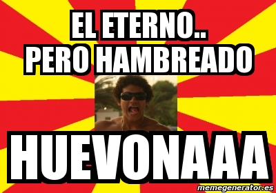 Meme Personalizado El Eterno Pero Hambreado Huevonaaa