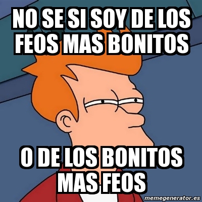 Meme Futurama Fry No Se Si Soy De Los Feos Mas Bonitos O De Los