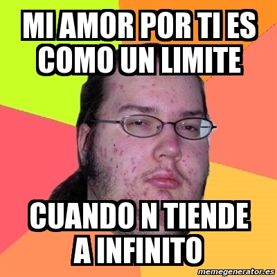 Meme Friki Mi Amor Por Ti Es Como Un Limite Cuando N Tiende A