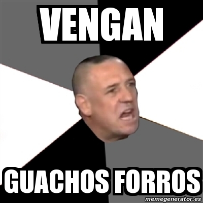 Meme Personalizado Vengan Guachos Forros