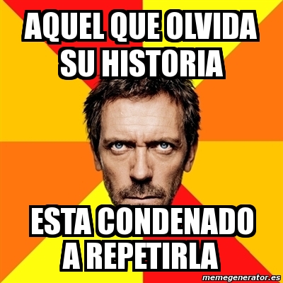 Meme House Aquel Que Olvida Su Historia Esta Condenado A Repetirla