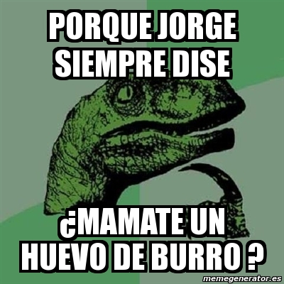 Meme Filosoraptor Porque Jorge Siempre Dise Mamate Un Huevo De