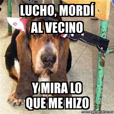 Meme Personalizado Lucho mordí al vecino y mira lo que me hizo 226138