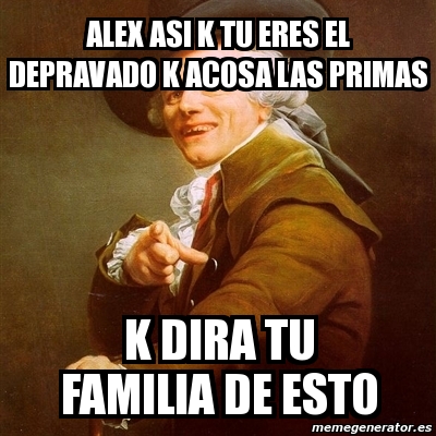 Meme Joseph Ducreux Alex Asi K Tu Eres El Depravado K Acosa Las