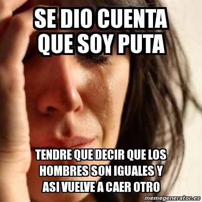 Meme Problems Se Dio Cuenta Que Soy Puta Tendre Que Decir Que Los