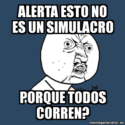 Meme Y U No Alerta Esto No Es Un Simulacro Porque Todos Corren