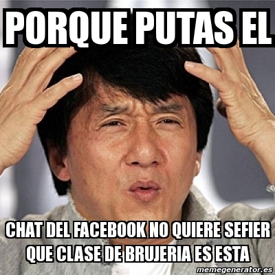 Meme Jackie Chan Porque PutaS EL CHAT DEL FACEBOOK NO QUIERE SEFIER