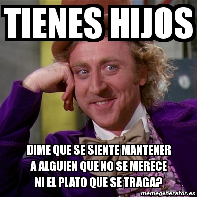 Meme Willy Wonka Tienes Hijos Dime Que Se Siente Mantener A Alguien