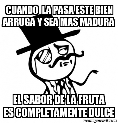 Meme Personalizado Cuando LA PASA ESTE BIEN ARRUGA Y SEA MAS MADURA