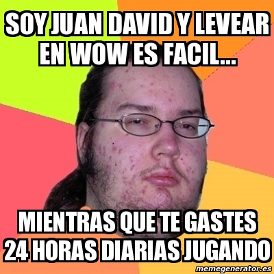 Meme Friki Soy Juan David Y Levear En Wow Es Facil Mientras Que Te