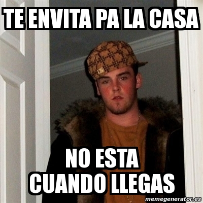 Meme Scumbag Steve Te Envita Pa La Casa No Esta Cuando Llegas