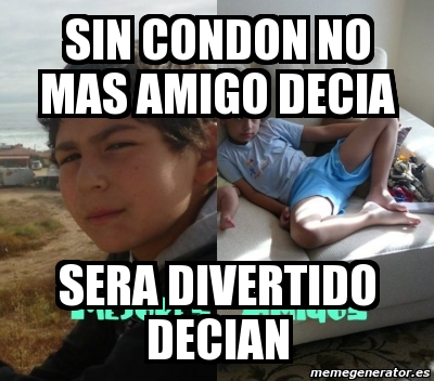 Meme Personalizado Sin Condon No Mas Amigo Decia Sera Divertido