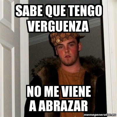 Meme Scumbag Steve Sabe Que Tengo Verguenza No Me Viene A Abrazar