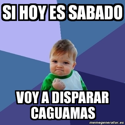 Meme Bebe Exitoso Si Hoy Es Sabado Voy A Disparar Caguamas