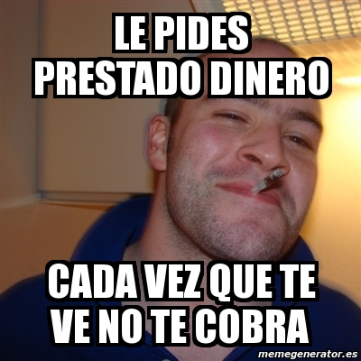 Meme Greg Le Pides Prestado Dinero Cada Vez Que Te Ve No Te Cobra