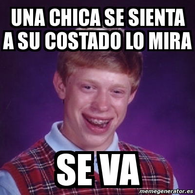 Meme Bad Luck Brian Una Chica Se Sienta A Su Costado Lo Mira Se Va