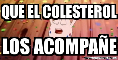 Meme Personalizado QUE EL COLESTEROL LOS ACOMPAÃE 285803