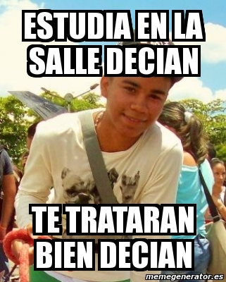 Meme Personalizado Estudia En La Salle Decian Te Trataran Bien Decian