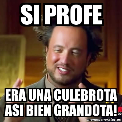 Meme Ancient Aliens Si Profe Era Una Culebrota Asi Bien Grandota