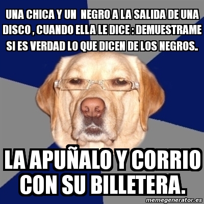 Meme Perro Racista Una Chica Y Un Negro A La Salida De Una Disco