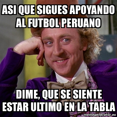 Meme Willy Wonka Asi Que Sigues Apoyando Al Futbol Peruano Dime Que