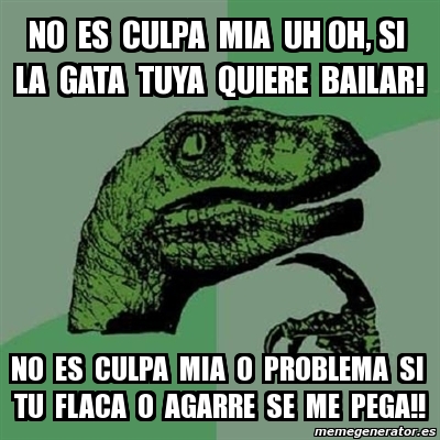 Meme Filosoraptor No Es Culpa Mia Uh Oh Si La Gata Tuya Quiere