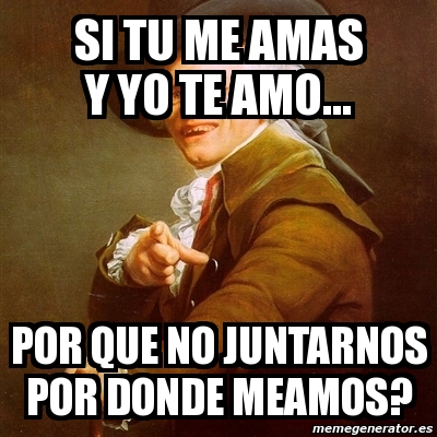 Meme Joseph Ducreux Si Tu Me Amas Y Yo Te Amo Por Que No Juntarnos