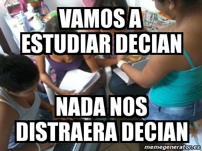 Meme Personalizado Vamos A Estudiar Decian Nada Nos Distraera Decian