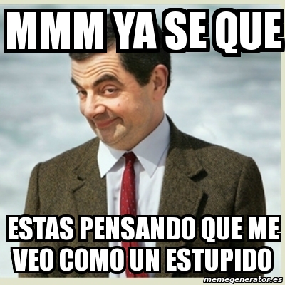 Meme Mr Bean Mmm Ya Se Que Estas Pensando Que Me Veo Como Un Estupido