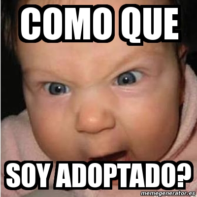 Meme Bebe Furioso Como Que Soy Adoptado