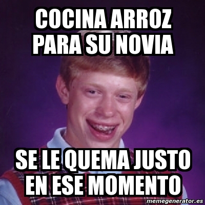 Meme Bad Luck Brian Cocina Arroz Para Su Novia Se Le Quema Justo En