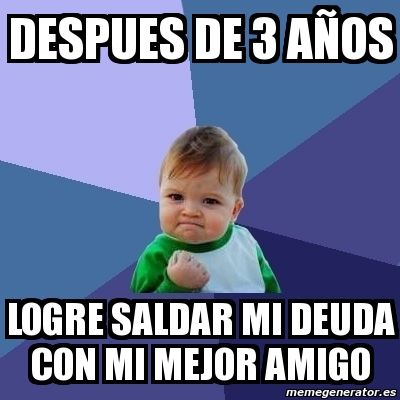 Meme Bebe Exitoso Despues De A Os Logre Saldar Mi Deuda Con Mi