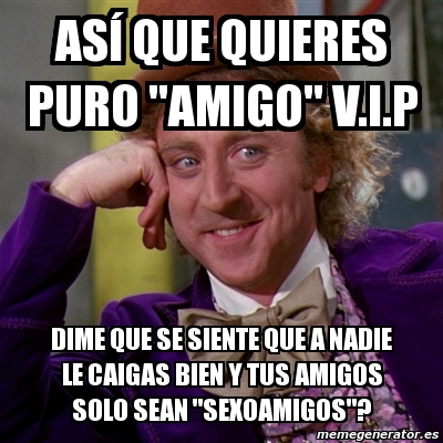 Meme Willy Wonka As Que Quieres Puro Amigo V I P Dime Que Se